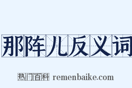 那阵儿反义词是什么意思的图片